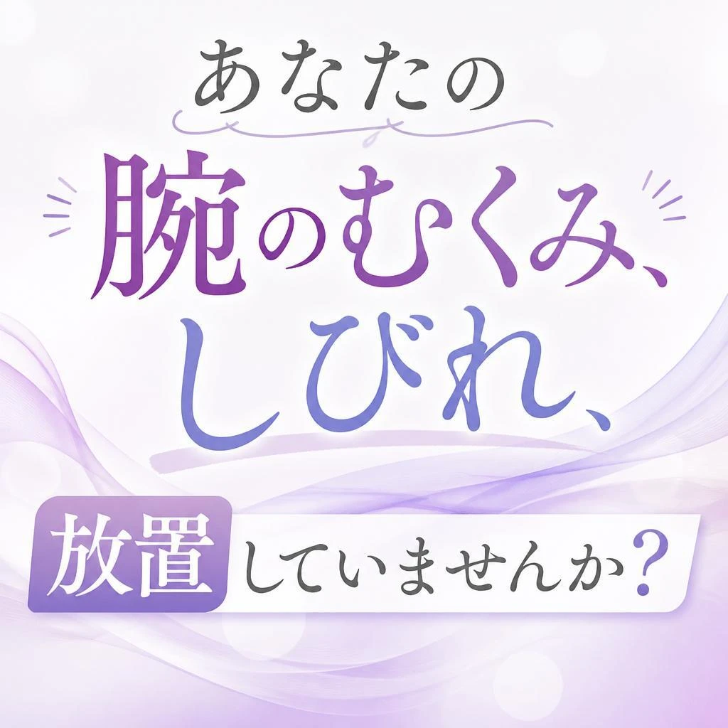 あなたの腕のむくみ、しびれ、放置していませんか？