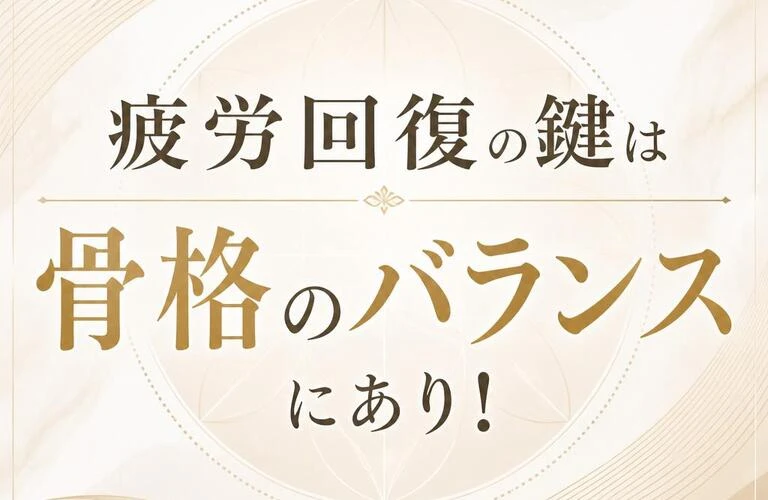 疲労回復の鍵は骨格のバランスにあり！